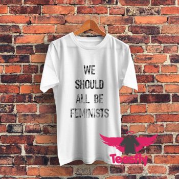 We Should All Be Feminists Graphic T Shirt