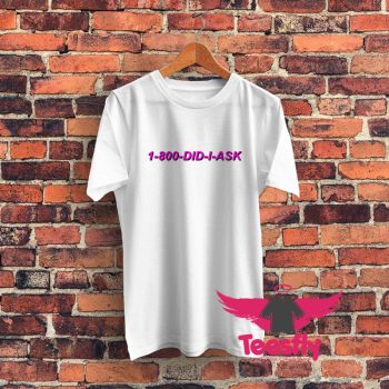 1 800 Did I Ask Graphic T Shirt