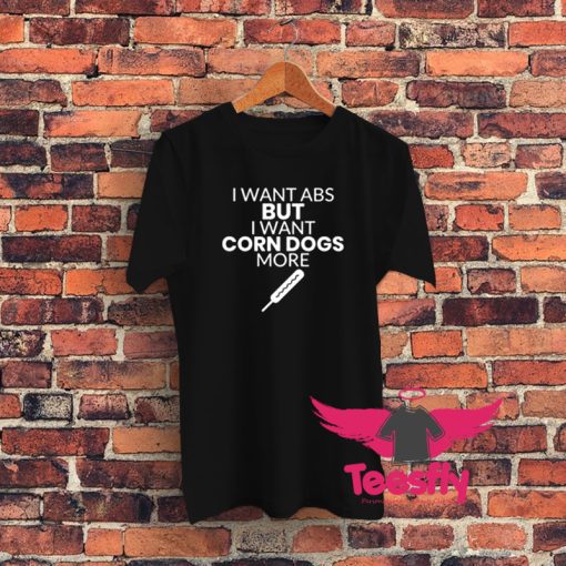 Corn Dog Shirt I Want Abs But I Want Corn Dogs More Funny Corn Dog Lover Graphic T Shirt