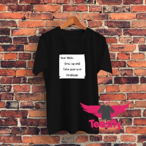 Dear Math Grow Up And Solve Your Own Problems Graphic T Shirt