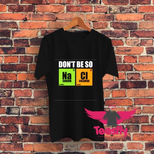 Dont Be So Na Cl Chemistry Graphic T Shirt
