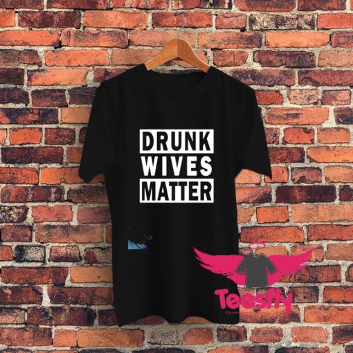 Drunk Wives Matter Graphic T Shirt