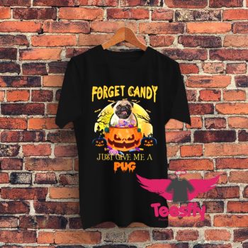 Forget Candy Just Give Me A Pug Graphic T Shirt
