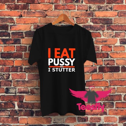 I Eat Pussy And I Stutter Graphic T Shirt