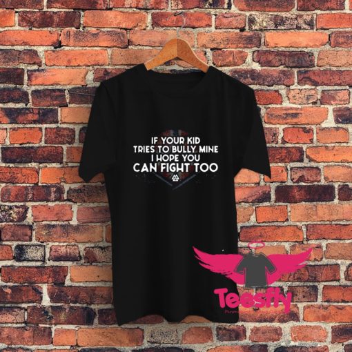 If Your Kid Tries To Bully Mine I Hope You Can Fight Too Graphic T Shirt