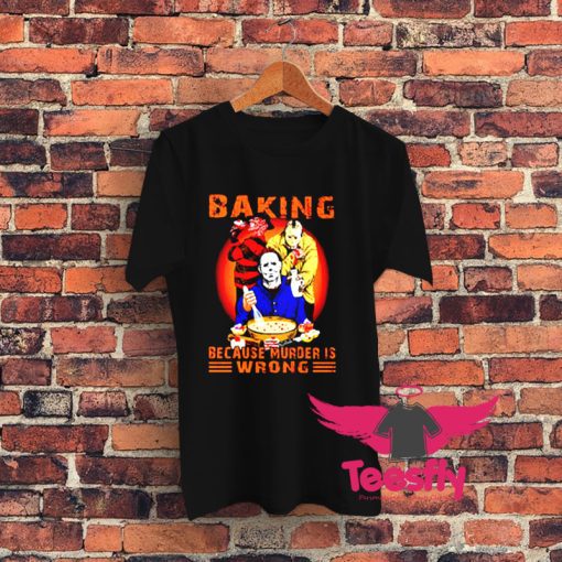 Jason Voorhees Michael Myers and Freddy Krueger Baking Because Murder is Wrong Graphic T Shirt