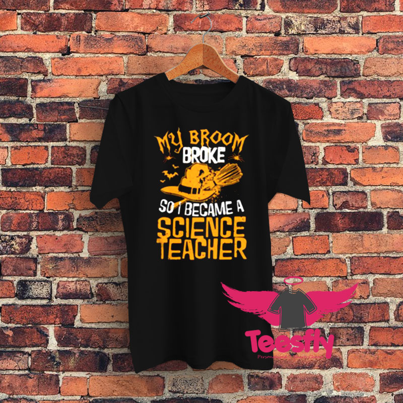 My Broom Broke So I Became A Science Teacher Graphic T Shirt