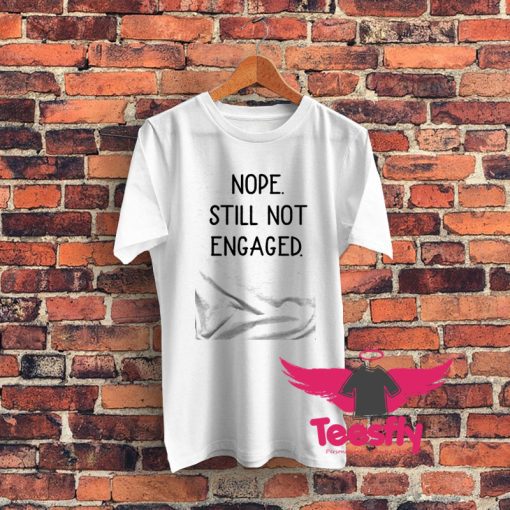 Nope Still Not Engaged Graphic T Shirt