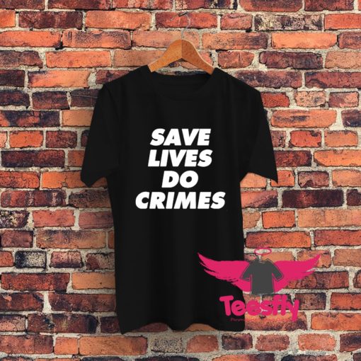 Save lives do crimes Graphic T Shirt