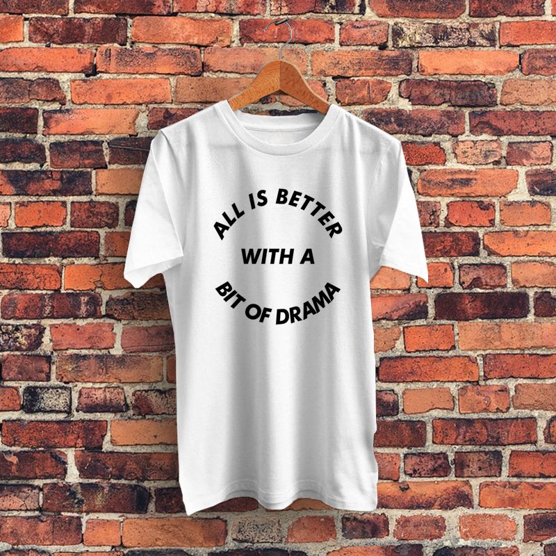 All Is Better With A Bit Of Drama Quote Graphic T Shirt
