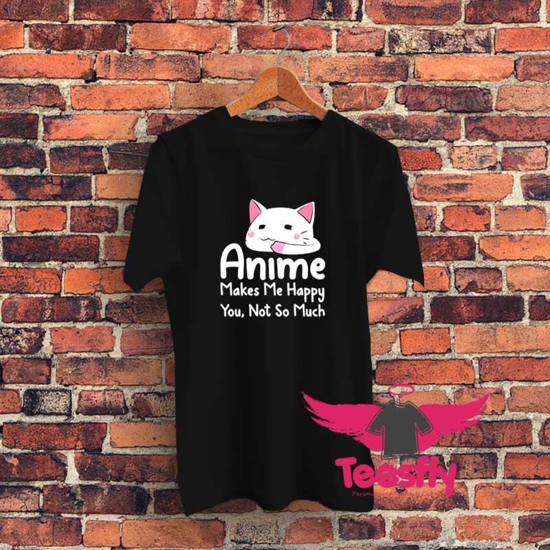 Anime Makes Me Happy You Not Much Graphic T Shirt