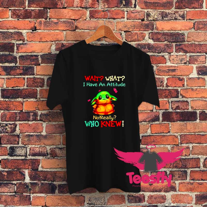 Baby Yoda Wait What I Have An Attitude Graphic T Shirt