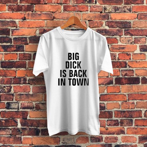 Big Dick Is Back In Town Quote Graphic T Shirt