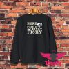 Here Fishy Fishy Fishy Sweatshirt 1