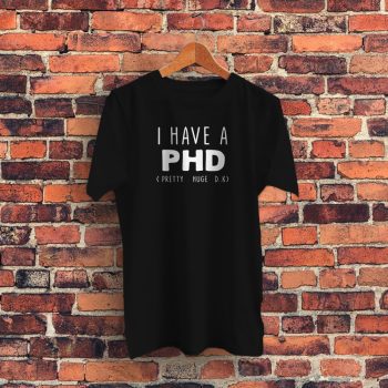 I HAVE A PHD Funny Joke Friends Quote Graphic T Shirt