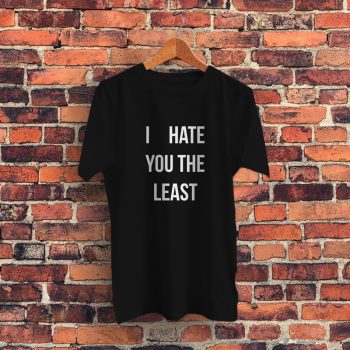 I Hate You The Least Love Graphic T Shirt