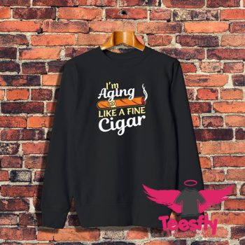 Im Aging Like Fine Cigar Sweatshirt 1