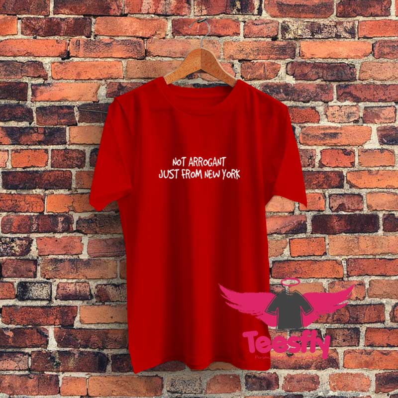 Not Arrogant Just From New York Graphic T Shirt