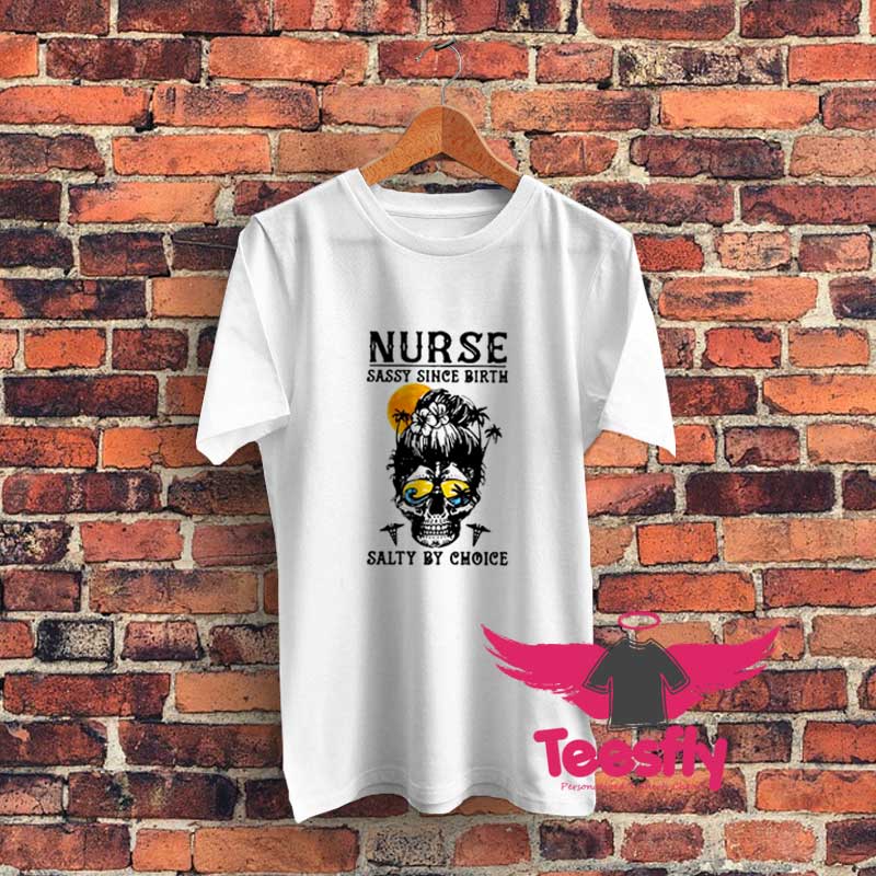 Nurse Say Since Birth Salty By Choice s Graphic T Shirt