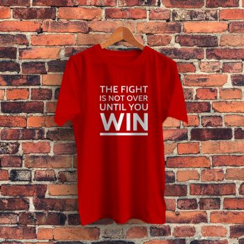 The Fight Is Not Over Until You Win Graphic T Shirt