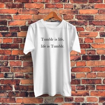 Tumblr Is Life Life Is Tumblr Graphic T Shirt