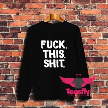 Best Fuck This Shit Sweatshirt