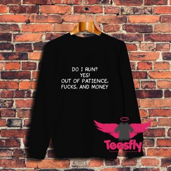 Do I Run Yes Out Of Patience Fucks And Money Sweatshirt