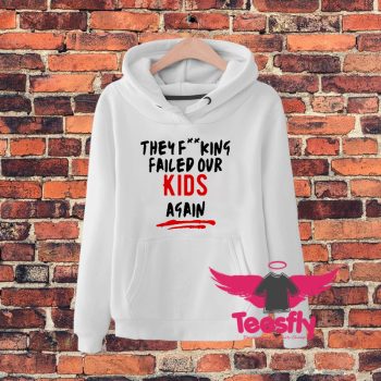 They Fucking Failed Our Kids Again Hoodie