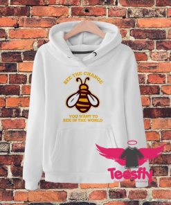 Bee The Change You Want To See In The World Hoodie