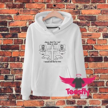 Jesus Died For Me What An Idiot Us 2020 Hoodie