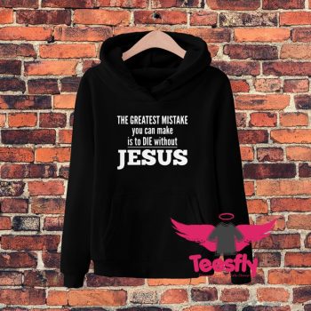 Mistake You Can Make Is To Die Without Jesus Hoodie
