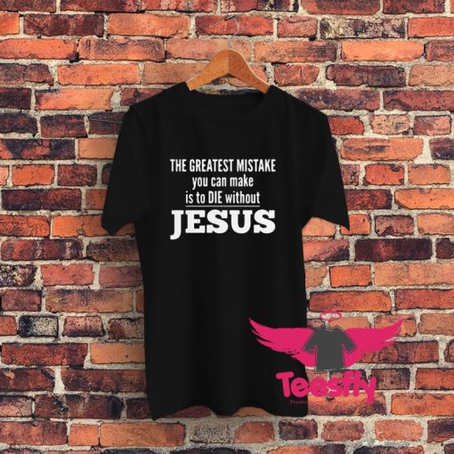 Mistake You Can Make Is To Die Without Jesus T Shirt