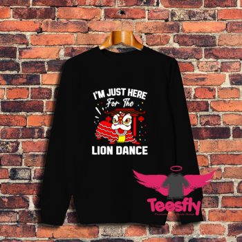Awesome Im Just Here For The Lion Dance Sweatshirt