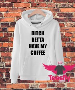 Bitch Betta Have My Coffee Quote Hoodie