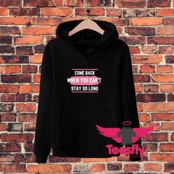 Come Back When You Cant Stay So Long Cool Hoodie