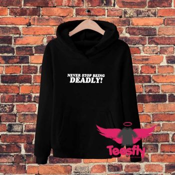 Never stop being Deadly Hoodie