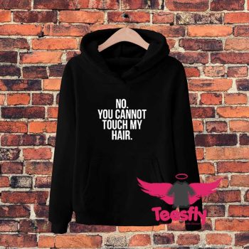 No You Cannot Touch My Hair Hoodie