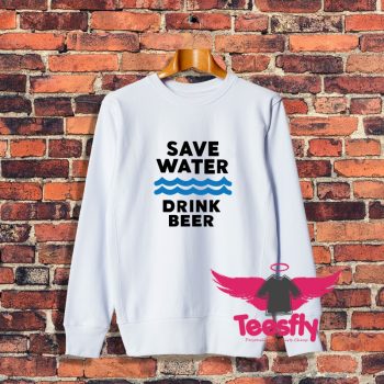 Save Water Drink Beer Sweatshirt On Sale