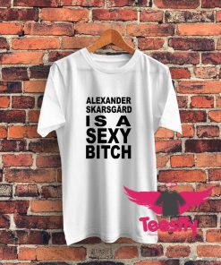 Alexander Skarsgard Is A Sexy Bitch T Shirt