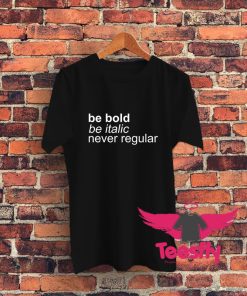 Be Bold Be Italic Never Regular T Shirt