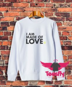 I Am Made Of Love Sweatshirt